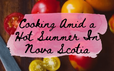 Cooking Amid a Hot Summer In Nova Scotia