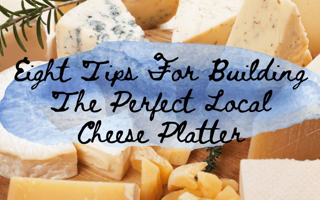 Eight Tips For Building The Perfect Local Cheese Platter