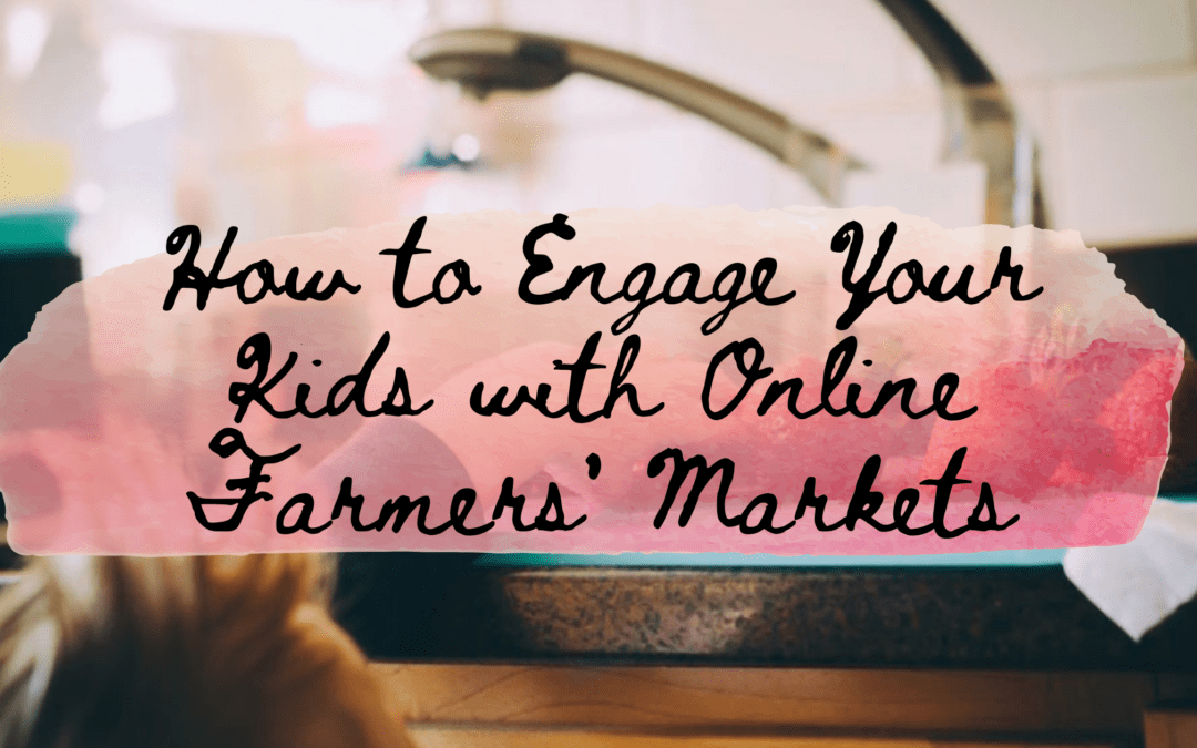How to Engage Your Kids with Online Farmers’ Markets