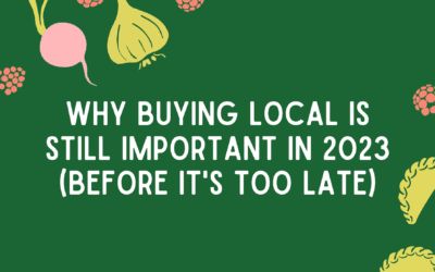 Why Buying Local Food is Still Important in 2023 (before it’s too late)
